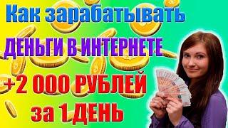 Как зарабатывать в интернете 2000 рублей в день | Легкий заработок денег без вложений и на вложениях