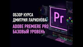 Adobe Premiere Pro. Базовый уровень. Обзор курса. Дмитрий Ларионов