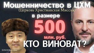 Мошенничество в ЦХМ (Церковь Христианская Миссия) в размере 500 млн. руб. КТО ВИНОВАТ?