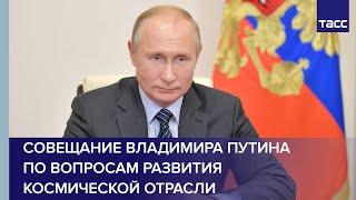 Совещание Владимира Путина по вопросам развития космической отрасли