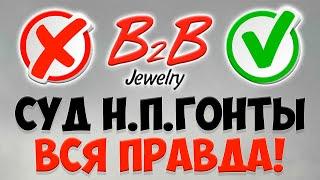 B2B Jewelry - СУД Н.П. ГОНТЫ! ВСЯ ПРАВДА!