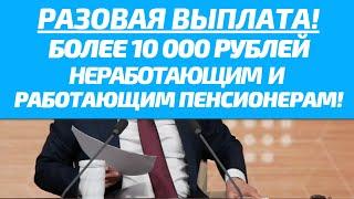 Новая РАЗОВАЯ выплата БОЛЕЕ 10 000 рублей РАБОТАЮЩИМ и НЕРАБОТАЮЩИМ пенсионерам