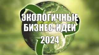 Экологичные бизнес идеи 2024 г.