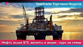 ТелеТрейд Торговая Неделя - Нефть выше $70, валюты и акции - курс на север