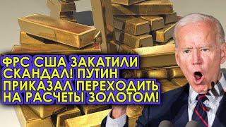 ФРС США закатили скандал! Путин приказал переходить на расчеты золотом