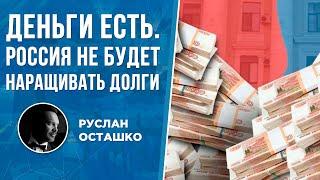 Деньги есть. Россия не будет наращивать долги (Руслан Осташко)
