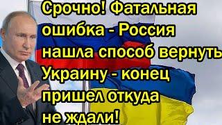 Срочно! Фатальная ошибка - Россия нашла способ вернуть Украину - конец пришел откуда не ждали!