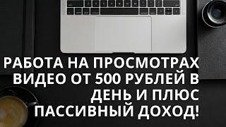 Работа на просмотрах видео от 500 рублей в день и плюс пассивный доход!