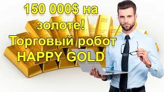 150 000$ на золоте! Торговый робот HAPPY GOLD.